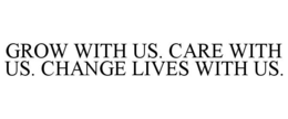 GROW WITH US. CARE WITH US. CHANGE LIVES WITH US. trademark