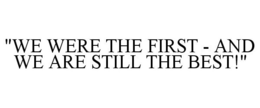 "WE WERE THE FIRST - AND WE ARE STILL THE BEST!" trademark