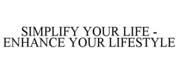 SIMPLIFY YOUR LIFE - ENHANCE YOUR LIFESTYLE trademark