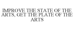 IMPROVE THE STATE OF THE ARTS, GET THE PLATE OF THE ARTS trademark