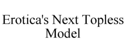 EROTICA'S NEXT TOPLESS MODEL trademark
