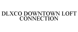 DLXCO DOWNTOWN LOFT CONNECTION trademark
