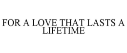 FOR A LOVE THAT LASTS A LIFETIME trademark