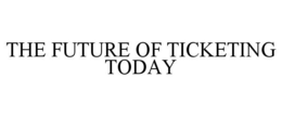 THE FUTURE OF TICKETING TODAY trademark