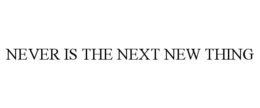 NEVER IS THE NEXT NEW THING trademark
