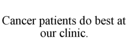 CANCER PATIENTS DO BEST AT OUR CLINIC. trademark