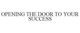 OPENING THE DOOR TO YOUR SUCCESS trademark