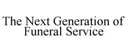 THE NEXT GENERATION OF FUNERAL SERVICE trademark