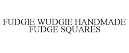FUDGIE WUDGIE HANDMADE FUDGE SQUARES trademark