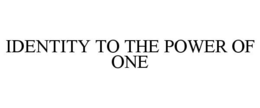 IDENTITY TO THE POWER OF ONE trademark