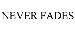 NEVER FADES trademark