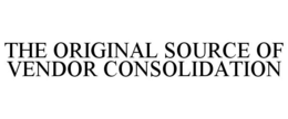 THE ORIGINAL SOURCE OF VENDOR CONSOLIDATION trademark