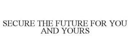 SECURE THE FUTURE FOR YOU AND YOURS trademark