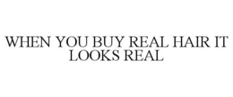 WHEN YOU BUY REAL HAIR IT LOOKS REAL trademark