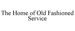 THE HOME OF OLD FASHIONED SERVICE trademark