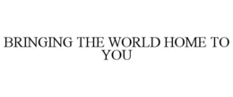 BRINGING THE WORLD HOME TO YOU trademark
