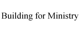 BUILDING FOR MINISTRY trademark