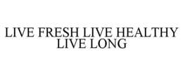 LIVE FRESH LIVE HEALTHY LIVE LONG trademark