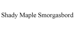 SHADY MAPLE SMORGASBORD trademark