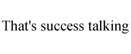 THAT'S SUCCESS TALKING trademark