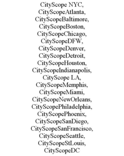 CITYSCOPE NYC, CITYSCOPEATLANTA, CITYSCOPEBALTIMORE, CITYSCOPEBOSTON, CITYSCOPECHICAGO, CITYSCOPEDFW, CITYSCOPEDENVER, CITYSCOPEDETROIT, CITYSCOPEHOUSTON, CITYSCOPEINDIANAPOLIS, CITYSCOPE LA, CITYSCOPEMEMPHIS, CITYSCOPEMIAMI, CITYSCOPENEWORLEANS, CITYSCOPEPHILADELPHIA, CITYSCOPEPHOENIX, CITYSCOPESANDIEGO, CITYSCOPESANFRANCISCO, CITYSCOPESEATTLE, CITYSCOPESTLOUIS, CITYSCOPEDC trademark