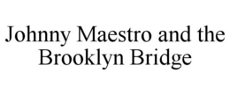 JOHNNY MAESTRO AND THE BROOKLYN BRIDGE trademark