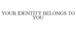YOUR IDENTITY BELONGS TO YOU trademark