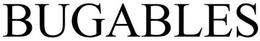 BUGABLES trademark