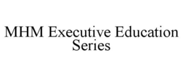 MHM EXECUTIVE EDUCATION SERIES trademark