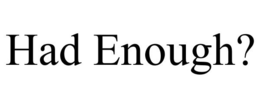 HAD ENOUGH? trademark
