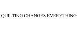 QUILTING CHANGES EVERYTHING trademark