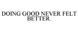 DOING GOOD NEVER FELT BETTER. trademark