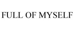 FULL OF MYSELF trademark