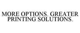 MORE OPTIONS. GREATER PRINTING SOLUTIONS. trademark