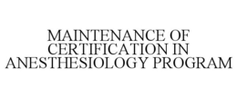 MAINTENANCE OF CERTIFICATION IN ANESTHESIOLOGY PROGRAM trademark