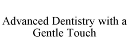 ADVANCED DENTISTRY WITH A GENTLE TOUCH trademark