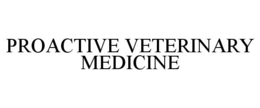 PROACTIVE VETERINARY MEDICINE trademark