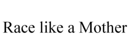 RACE LIKE A MOTHER trademark