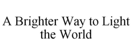 A BRIGHTER WAY TO LIGHT THE WORLD trademark