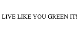 LIVE LIKE YOU GREEN IT! trademark