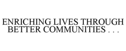 ENRICHING LIVES THROUGH BETTER COMMUNITIES . . . trademark