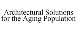 ARCHITECTURAL SOLUTIONS FOR THE AGING POPULATION trademark