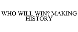 WHO WILL WIN? MAKING HISTORY trademark