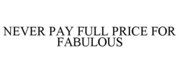 NEVER PAY FULL PRICE FOR FABULOUS trademark