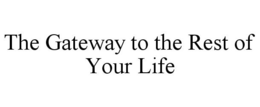 THE GATEWAY TO THE REST OF YOUR LIFE trademark