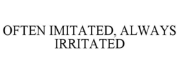 OFTEN IMITATED, ALWAYS IRRITATED trademark