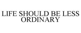 LIFE SHOULD BE LESS ORDINARY trademark
