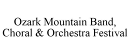 OZARK MOUNTAIN BAND, CHORAL & ORCHESTRA FESTIVAL trademark