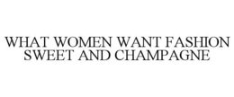 WHAT WOMEN WANT FASHION SWEET AND CHAMPAGNE trademark