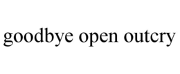 GOODBYE OPEN OUTCRY trademark